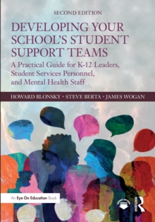 Developing Your Schools Student Support Teams : A Practical Guide for K-12 Leaders, Student Services Personnel, and Mental Health Staff
