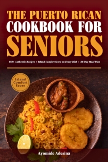 The Puerto Rican Cookbook for Seniors : 150+ Authentic Island Recipes with Island Comfort Score on Every Dish | Cook the Food You Love, Lighter and Smarter After 60 | 30-Day Meal Plan, Sodium Guide &