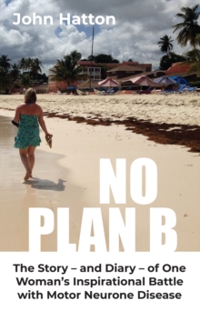 No Plan B : The Story - and Diary - of One  Woman's Inspirational Battle  with Motor Neurone Disease