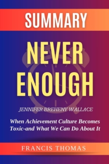 SUMMARY Of Never Enough By Jennifer Breheny Wallace : When Achievement Culture Becomes Toxic-and What We Can Do About It
