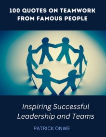 100 Quotes on Teamwork from Famous People : Inspiring Successful Leadership and Teams