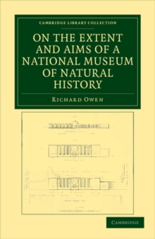 On the Extent and Aims of a National Museum of Natural History : Including the Substance of a Discourse on that Subject, Delivered at the Royal Institution of Great Britain, on the Evening of Friday,