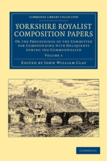 Yorkshire Royalist Composition Papers : Or the Proceedings of the Committee for Compounding with Deliquents during the Commonwealth