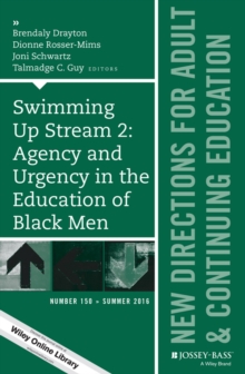 Swimming Up Stream 2: Agency and Urgency in the Education of Black Men: New Directions for Adult and Continuing Education, Number 150