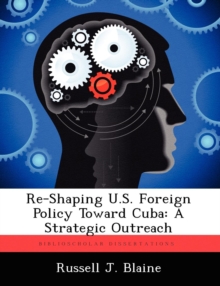 Re-Shaping U.S. Foreign Policy Toward Cuba : A Strategic Outreach, Paperback / softback Book