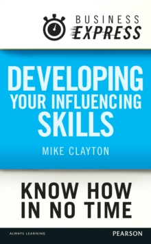 Business Express: Developing your influencing skills : Make people listen to and be persuaded by what you are saying
