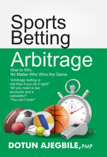 Sports Betting Arbitrage How to Win No Matter Who Wins the Game : Arbitrage betting is risk-free if you do it right!" "All you need is two accounts and a calculator!" "You can't lose!"