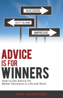 Advice is for Winners: How to Get Advice for Better Decisions in Life and Work