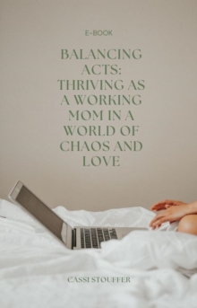 Balancing Acts: Thriving as a Working Mom in a World of Chaos and Love