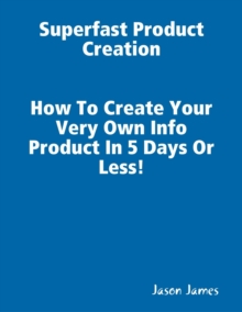 Superfast  Product Creation, Create Your Own Info Product In 5 Days or Less !