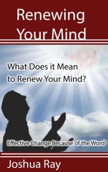What Does it Mean to Renew Your Mind? Effective Change Because of the Word. : Renewing Your Mind, #1