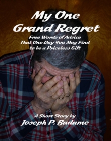 My One Grand Regret - Free Words of Advice That One Day You May Find to be a Priceless Gift.