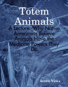 Totem Animals: A Lecture -Why Native Americans Believe Animals Have the Medicine Powers They Do