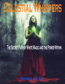 Celestial Whispers : The Secret Path of White Magic and the Power Within