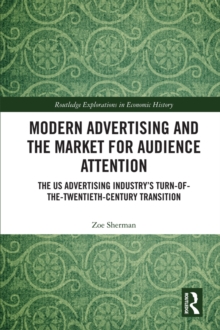 Modern Advertising and the Market for Audience Attention : The US Advertising Industry's Turn-of-the-Twentieth-Century Transition