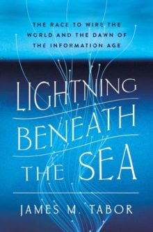 Lightning Beneath the Sea : The Race to Wire the World and the Dawn of the Information Age