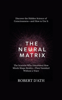 The Neural Matrix : Understanding Jacobo  Grinberg's Vision of Consciousness
