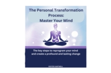 The Personal Transformation Process:  Master Your Mind : The key steps to reprogram your mind and create a profound and lasting change