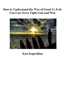 How to Understand the War of Good Vs Evil:  You Can Never Fight God and Win