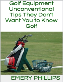 Golf Equipment: Unconventional Tips They Don't Want You to Know Golf