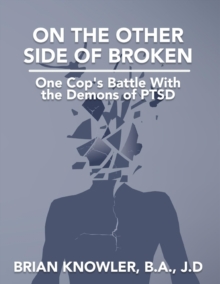 On the Other Side of Broken - One Cop's Battle With the Demons of Post-traumatic Stress Disorder
