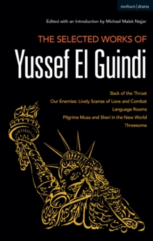 The Selected Works of Yussef El Guindi : Back of the Throat / Our Enemies: Lively Scenes of Love and Combat / Language Rooms / Pilgrims Musa and Sheri in the New World / Threesome