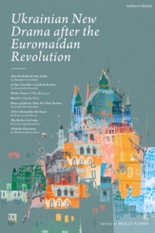 Ukrainian New Drama after the Euromaidan Revolution : Take the Rubbish Out, Sasha; A Time Traveller's Guide to Donbas; Pilates Time; Bomb; House of Ghosts. Why. We. Fled. Donbas; I Don't Remember the