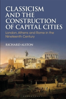Classicism and the Construction of Capital Cities : London, Athens and Rome in the Nineteenth Century