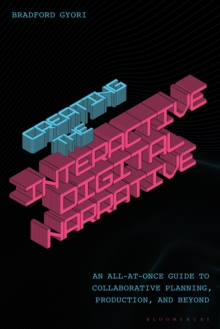 Creating the Interactive Digital Narrative : An All-at-Once Guide to Collaborative Planning, Production, and Beyond