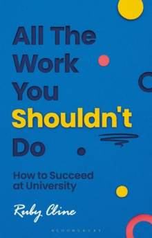 All The Work You Shouldn't Do : How to Succeed at University