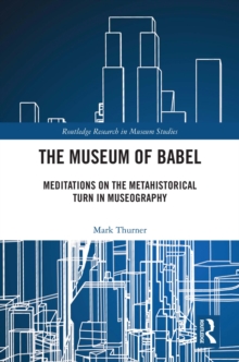 Museum of Babel : Meditations on the Metahistorical Turn in Museography
