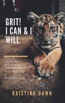 Grit: How To  Develop Willpower, Unbreakable Self-Reliance, Have Passion, Perseverance And Grow Guts