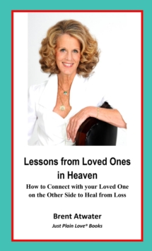 Lessons from Loved Ones in Heaven- How to Connect with your Loved One on the Other Side to Heal from Loss