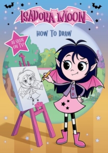 Isadora Moon: How To Draw : Learn how to draw Isadora and her friends from the top rated animated TV series and the world of Harriet Muncaster