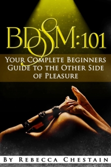 BDSM: 101. Your Complete Beginners' Guide to the Other Side of Pleasure