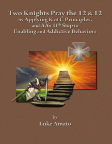 Two Knights Pray The 12 & 12: by Applying K of C Principles, and AA's 11th Step to Enabling and Addictive Behaviors