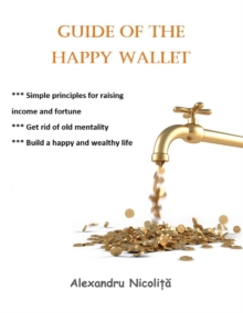 Guide of the Happy Wallet: *** Simple Principles for Raising  Income and Fortune *** Get Rid of Old Mentality  *** Build a Happy and Wealthy Life