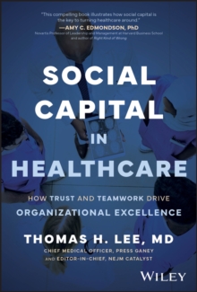 Social Capital in Healthcare : How Trust and Teamwork Drive Organizational Excellence