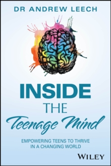 Inside the Teenage Mind : Empowering Teens to Thrive in a Changing World