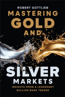 Mastering Gold and Silver Markets : Insights from a Legendary Bullion Bank Trader