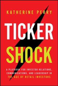 Ticker Shock : A Playbook for Investor Relations, Communications, and Leadership in the Age of Retail Investors