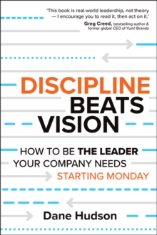 Discipline Beats Vision : How to Be the Leader Your Company Needs -- Starting Monday