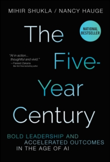 The Five-Year Century : Bold Leadership and Accelerated Outcomes in the Age of AI