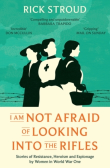 I Am Not Afraid of Looking into the Rifles : Women of the Resistance in World War One