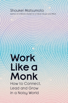 Work Like A Monk : How to Connect, Lead and Grow in a Noisy World