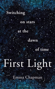 First Light : Switching on Stars at the Dawn of Time, revised edition