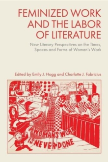 Feminized Work and the Labor of Literature : New Literary Perspectives on the Times, Spaces and Forms of Womens Work