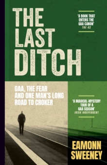 The Last Ditch : GAA, the Fear, and One Mans Long Road to Croker