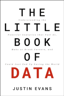 The Little Book of Data : Understanding the Powerful Analytics that Fuel AI, Make or Break Careers, and Could Just End Up Saving the World