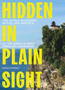 Hidden in Plain Sight : The Untold Mysteries, Myths, and Marvels of the World's Most Popular Landmarks